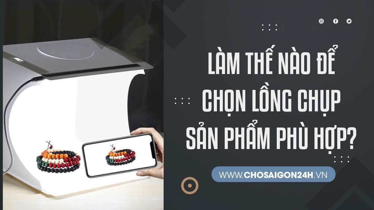 Làm Thế Nào Để Chọn Lồng Chụp Sản Phẩm Phù Hợp?