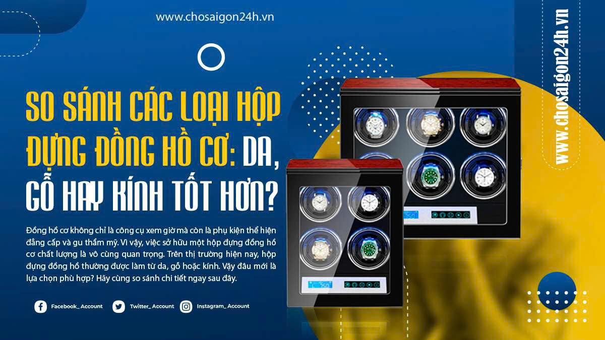 So sánh các loại hộp đựng đồng hồ cơ: Da, gỗ hay kính tốt hơn?