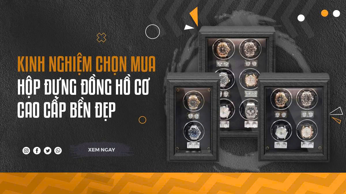 Kinh nghiệm chọn mua hộp đựng đồng hồ cơ cao cấp bền đẹp