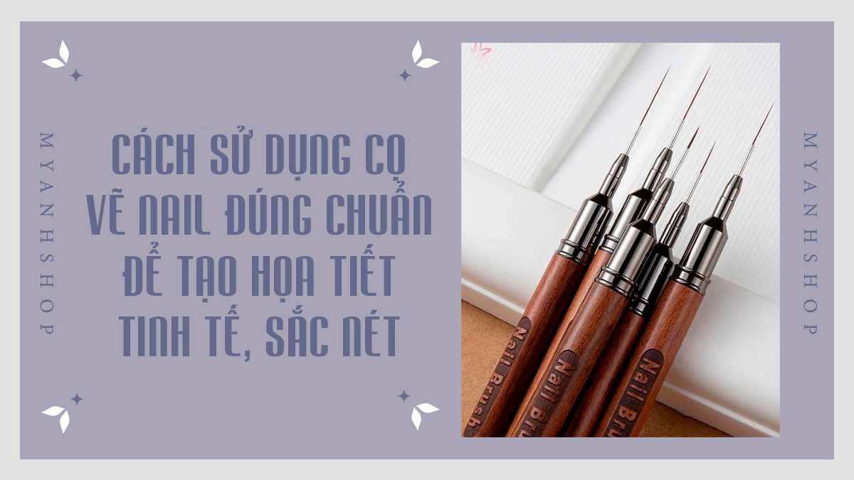 Cách sử dụng cọ vẽ nail đúng chuẩn để tạo họa tiết tinh tế, sắc nét