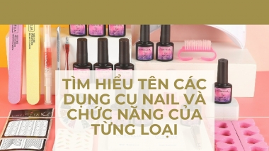 Tìm Hiểu Tên Các Dụng Cụ Nail Và Chức Năng Của Từng Loại